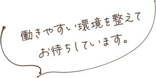 働きやすい環境を整えてお待ちしています。